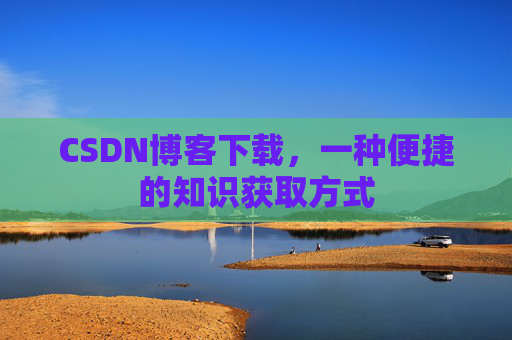 CSDN博客下载，一种便捷的知识获取方式